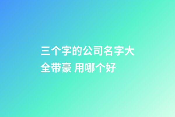 三个字的公司名字大全带豪 用哪个好-第1张-公司起名-玄机派